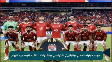موعد مباراة الأهلي والبنزرتي التونسي والقنوات الناقلة الرسمية اليوم